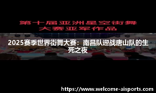 2025赛季世界街舞大赛：南昌队迎战唐山队的生死之夜